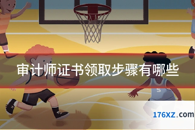 审计师证书领取步骤有哪些