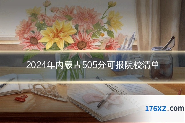 2024年内蒙古505分可报院校清单