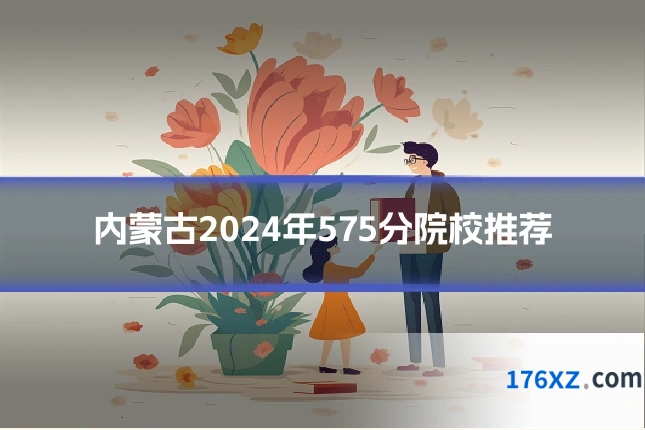 内蒙古2024年575分院校推荐