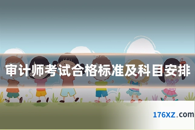 审计师考试合格标准及科目安排