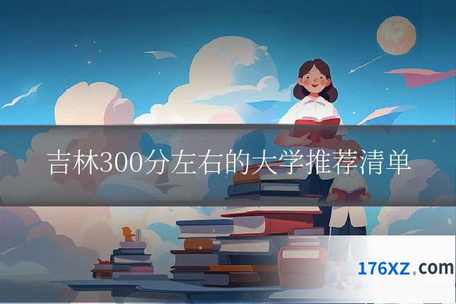 吉林300分左右的大学推荐清单