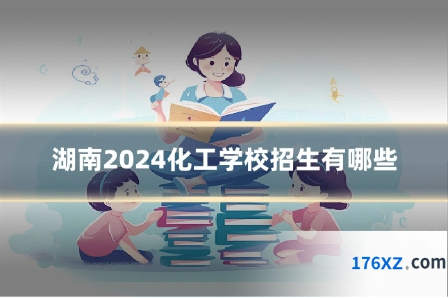 湖南2024化工学校招生有哪些