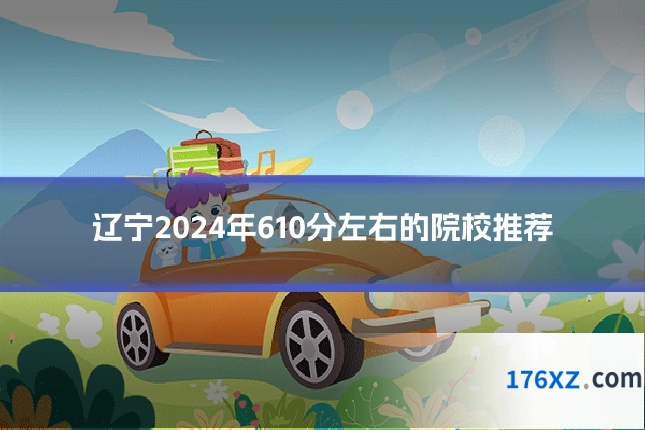 辽宁2024年610分左右的院校推荐
