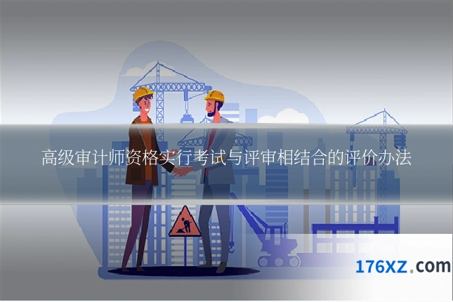 高级审计师资格实行考试与评审相结合的评价办法