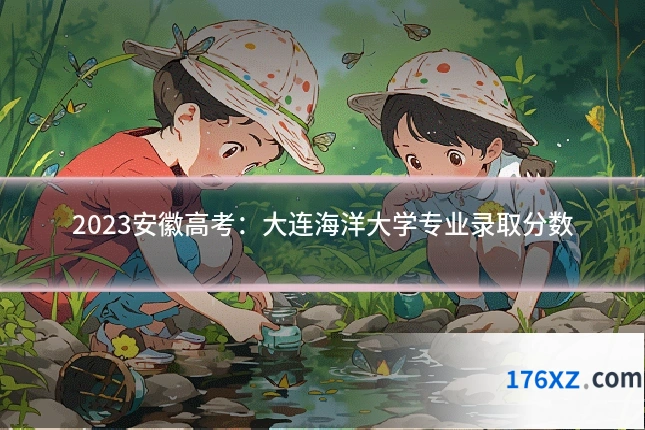 2023安徽高考：大连海洋大学专业录取分数