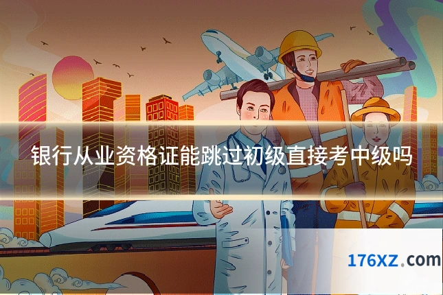 银行从业资格证能跳过初级直接考中级吗