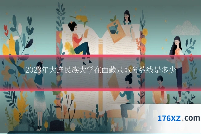2023年大连民族大学在西藏录取分数线是多少