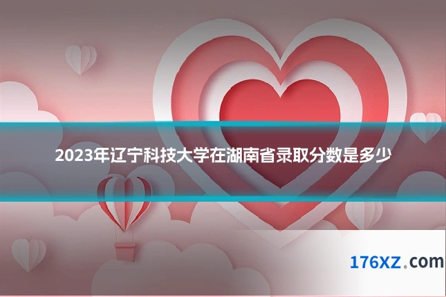 2023年辽宁科技大学在湖南省录取分数是多少