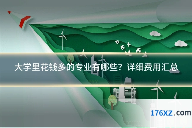 大学里花钱多的专业有哪些？详细费用汇总