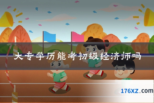 大专学历能考初级经济师吗