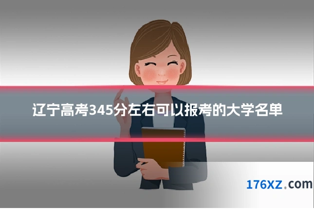 辽宁高考345分左右可以报考的大学名单