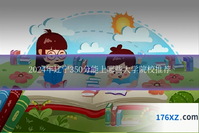 2024年辽宁350分能上哪些大学院校推荐