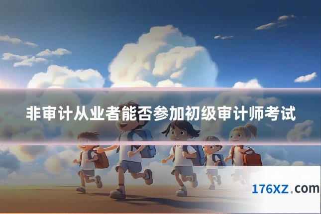 非审计从业者能否参加初级审计师考试