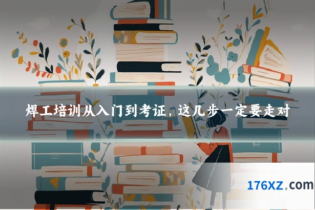 焊工培训从入门到考证，这几步一定要走对