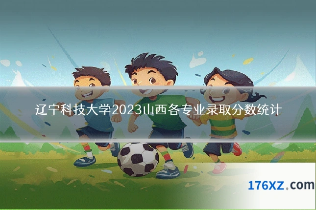 辽宁科技大学2023山西各专业录取分数统计