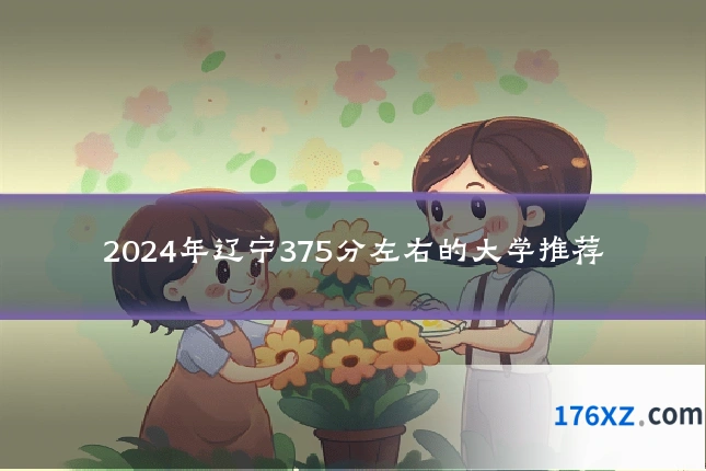 2024年辽宁375分左右的大学推荐