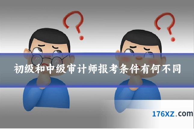 初级和中级审计师报考条件有何不同