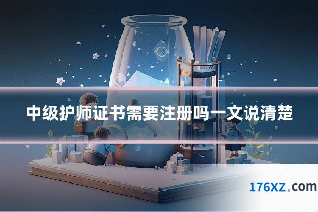 中级护师证书需要注册吗一文说清楚