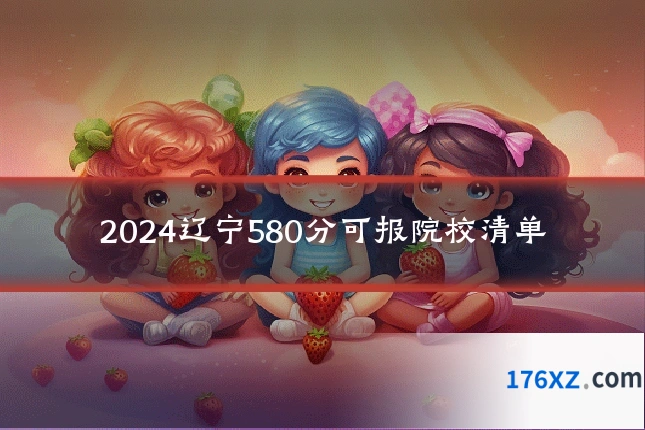 2024辽宁580分可报院校清单