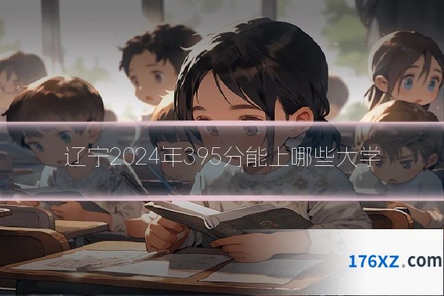 辽宁2024年395分能上哪些大学