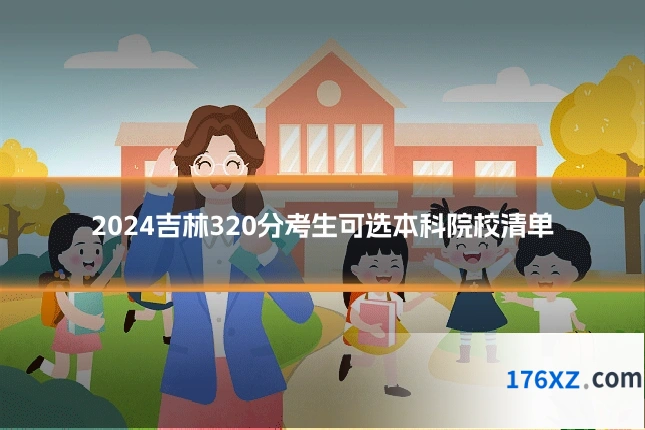 2024吉林320分考生可选本科院校清单