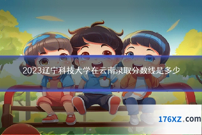 2023辽宁科技大学在云南录取分数线是多少