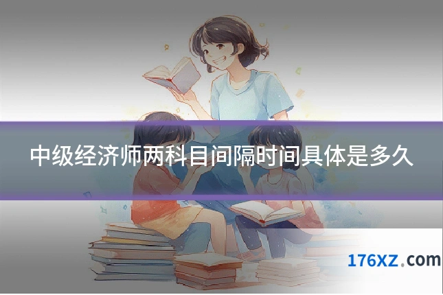 中级经济师两科目间隔时间具体是多久