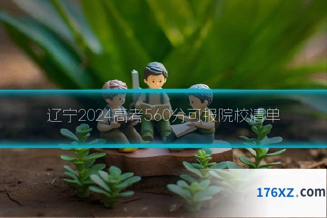 辽宁2024高考560分可报院校清单