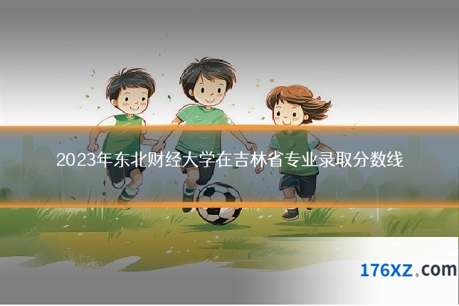 2023年东北财经大学在吉林省专业录取分数线
