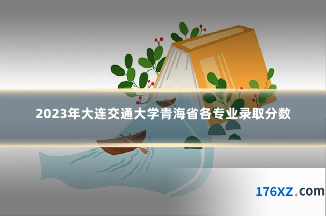 2023年大连交通大学青海省各专业录取分数