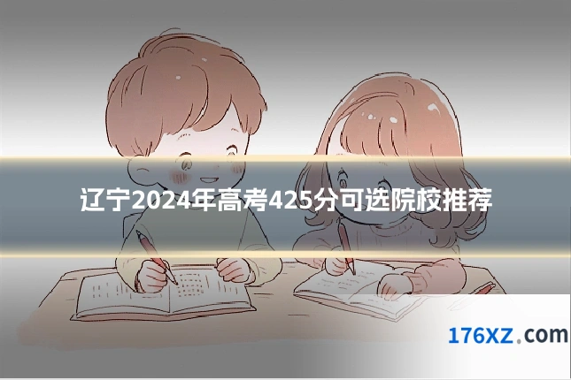 辽宁2024年高考425分可选院校推荐
