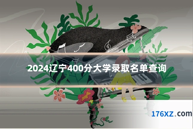 2024辽宁400分大学录取名单查询