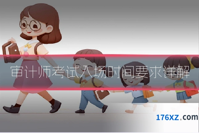 审计师考试入场时间要求详解