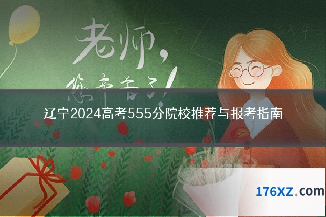 辽宁2024高考555分院校推荐与报考指南