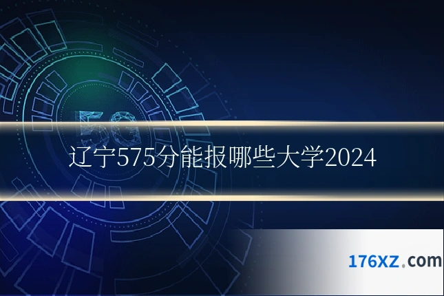 辽宁575分能报哪些大学2024