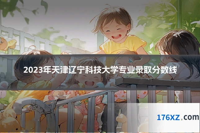 2023年天津辽宁科技大学专业录取分数线