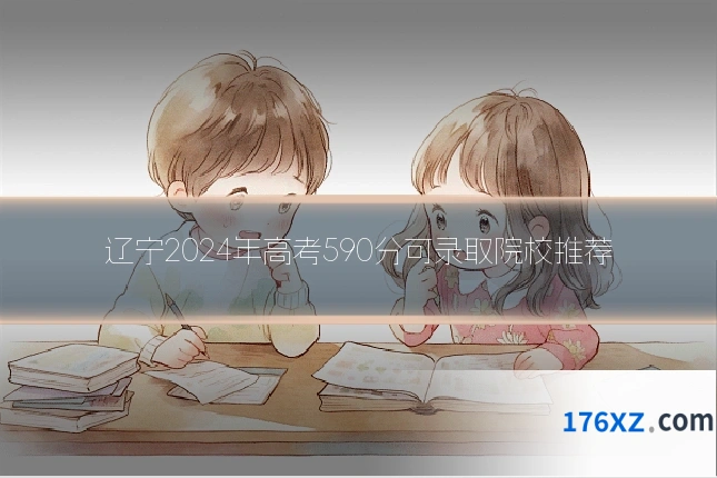 辽宁2024年高考590分可录取院校推荐