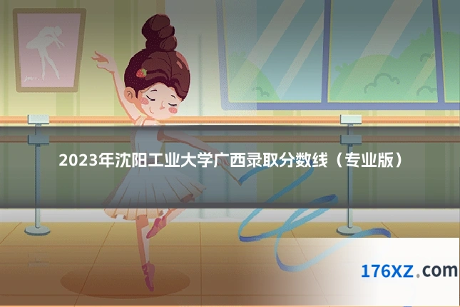 2023年沈阳工业大学广西录取分数线（专业版）