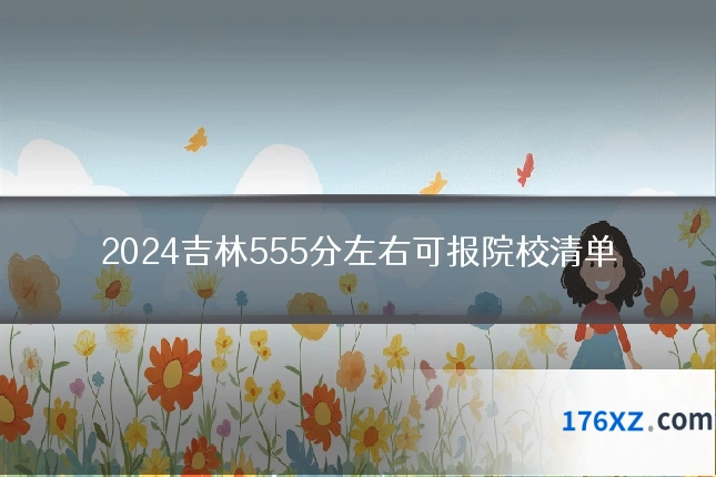 2024吉林555分左右可报院校清单
