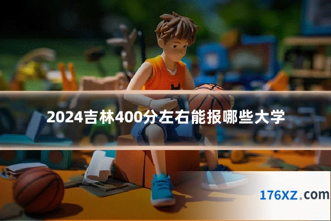 2024吉林400分左右能报哪些大学