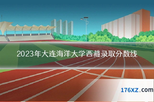 2023年大连海洋大学西藏录取分数线