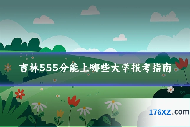 吉林555分能上哪些大学报考指南