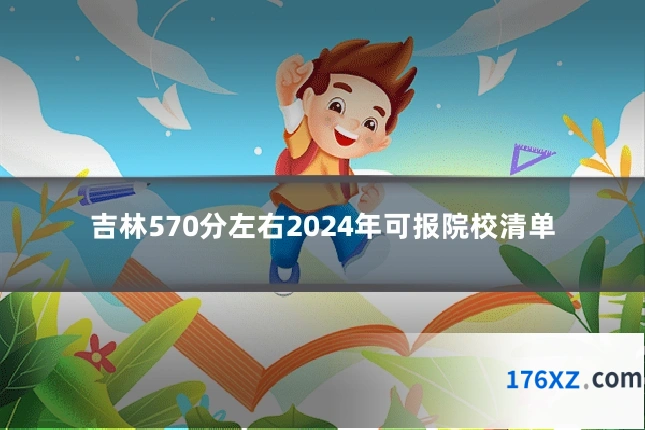 吉林570分左右2024年可报院校清单