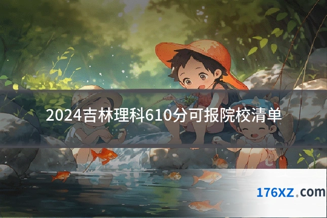 2024吉林理科610分可报院校清单