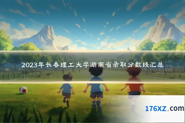 2023年长春理工大学湖南省录取分数线汇总