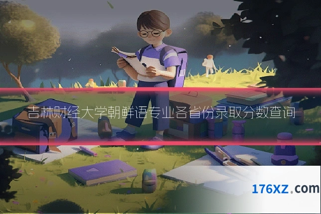 吉林财经大学朝鲜语专业各省份录取分数查询