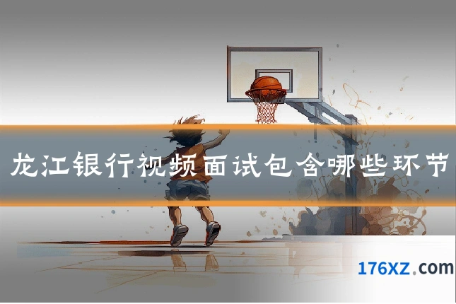 龙江银行视频面试包含哪些环节