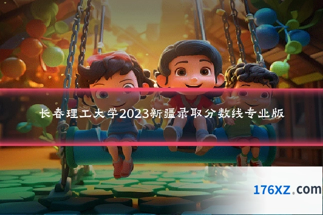 长春理工大学2023新疆录取分数线专业版