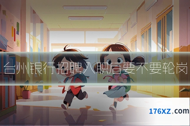 台州银行招聘入职后要不要轮岗