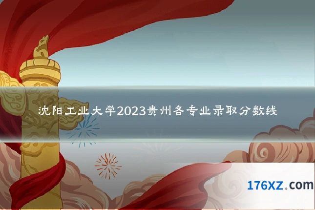 沈阳工业大学2023贵州各专业录取分数线